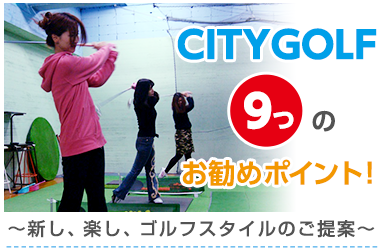 CITYGOL9つのお勧めポイント！新し、楽し、ゴルフスタイルのご提案
